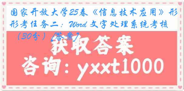国家开放大学25春《信息技术应用》形考任务二：Word 文字处理系统考核 （30分）[答案]