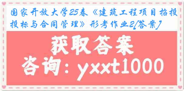 国家开放大学25春《建筑工程项目招投标与合同管理》形考作业2[答案]
