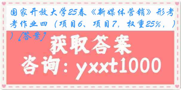 国家开放大学25春《新媒体营销》形考作业四（项目6、项目7，权重25%，）[答案]