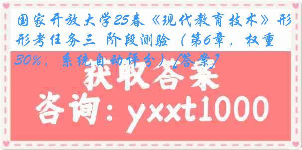 国家开放大学25春《现代教育技术》形考任务三  阶段测验（第6章，权重30%，系统自动评分）[答案]
