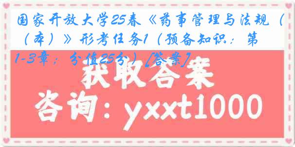 国家开放大学25春《药事管理与法规（本）》形考任务1（预备知识：第1-3章；分值25分）[答案]