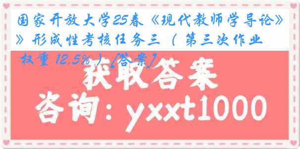 国家开放大学25春《现代教师学导论》形成性考核任务三（ 第三次作业 权重 12.5% ）[答案]
