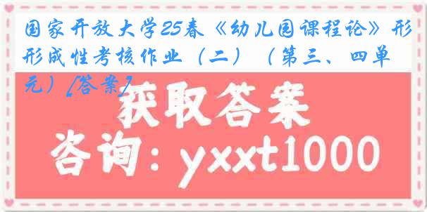 国家开放大学25春《幼儿园课程论》形成性考核作业（二）（第三、四单元）[答案]