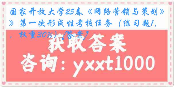 国家开放大学25春《网络营销与策划》第一次形成性考核任务（练习题1，权重30%）[答案]