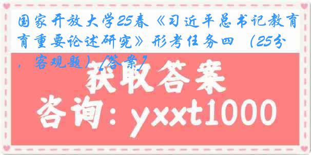 国家开放大学25春《习近平总书记教育重要论述研究》形考任务四 （25分，客观题）[答案]