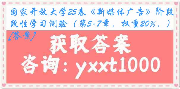 国家开放大学25春《新媒体广告》阶段性学习测验（第5-7章，权重20%，）[答案]