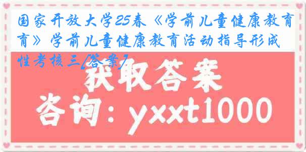 国家开放大学25春《学前儿童健康教育》学前儿童健康教育活动指导形成性考核三[答案]