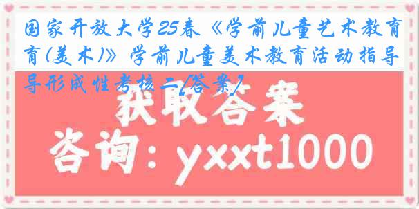国家开放大学25春《学前儿童艺术教育(美术)》学前儿童美术教育活动指导形成性考核二[答案]