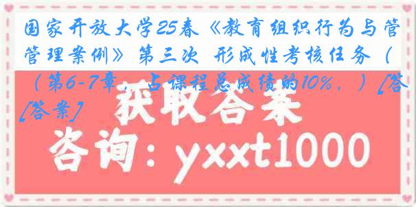 国家开放大学25春《教育组织行为与管理案例》第三次  形成性考核任务（第6-7章，占课程总成绩的10%，）[答案]