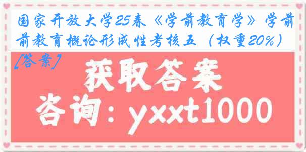 国家开放大学25春《学前教育学》学前教育概论形成性考核五（权重20%）[答案]